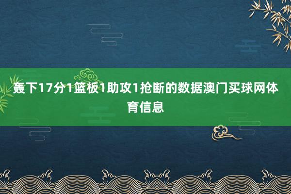 轰下17分1篮板1助攻1抢断的数据澳门买球网体育信息