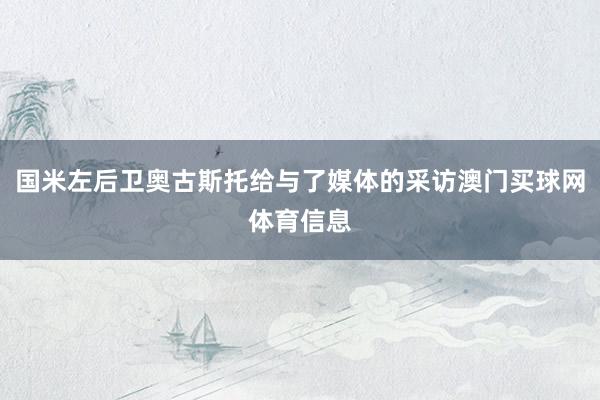 国米左后卫奥古斯托给与了媒体的采访澳门买球网体育信息