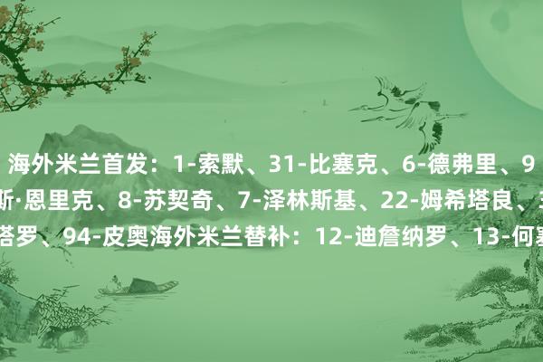 海外米兰首发：1-索默、31-比塞克、6-德弗里、95-巴斯托尼、11-路易斯·恩里克、8-苏契奇、7-泽林斯基、22-姆希塔良、30-奥古斯托、10-劳塔罗、94-皮奥海外米兰替补：12-迪詹纳罗、13-何塞普·马丁内斯、9-图拉姆、14-博尼、15-阿切尔比、16-弗拉欧好意思、17-迪乌夫、23-巴雷拉、25-阿坎吉、32-迪马尔科、36-达米安、43-科奇、45-博沃比萨首发：22-斯库菲特、3-安戈里、5-卡内斯特雷利、26-科波拉、33-卡拉布雷西、6-马里乌斯·马林、10-特拉莫尼、15-伊德里萨·图雷、20-埃比舍尔、32-莫雷奥、9-迈斯特比萨替补：12-尼古拉斯、34-吉佐、4-卡拉乔洛、2-博季诺夫、19-埃斯特维斯、14-阿金桑米罗、35-洛约拉、36-皮奇尼尼、8-霍霍尔特、7-莱里斯、99-罗兰、16-路易斯·布冯、17-杜罗西米【赛前信息】    体育集锦