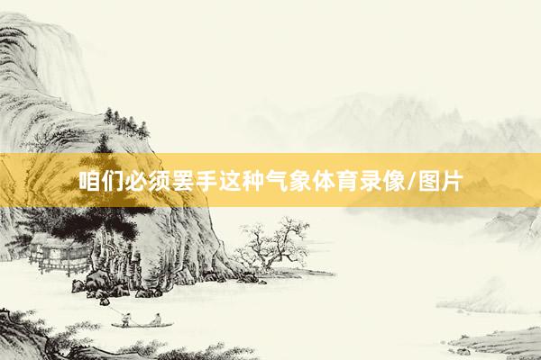 咱们必须罢手这种气象体育录像/图片