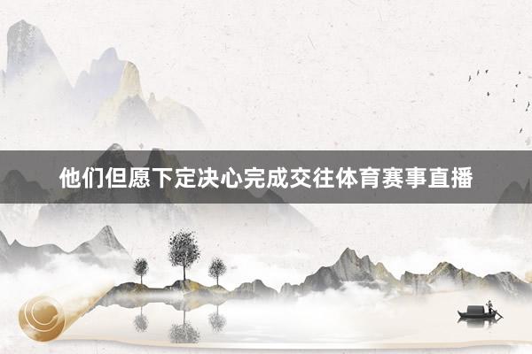 他们但愿下定决心完成交往体育赛事直播