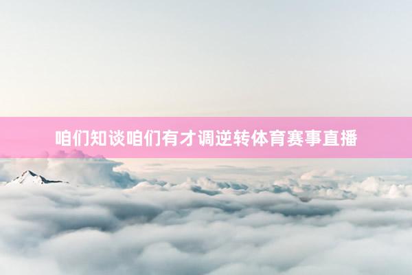 咱们知谈咱们有才调逆转体育赛事直播