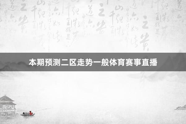 本期预测二区走势一般体育赛事直播