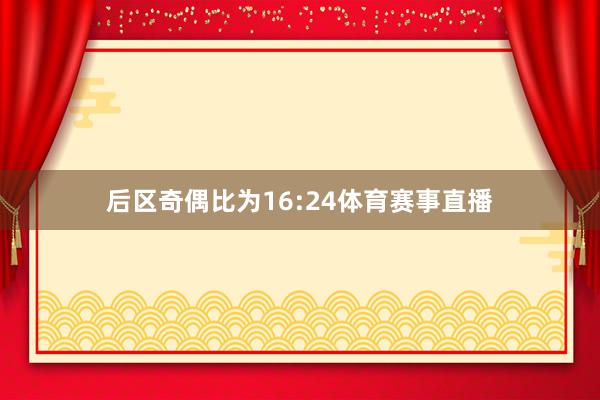后区奇偶比为16:24体育赛事直播