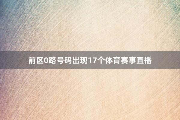 前区0路号码出现17个体育赛事直播