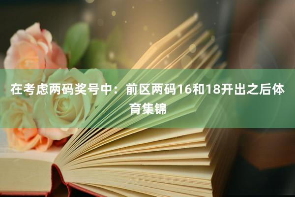 在考虑两码奖号中: 前区两码16和18开出之后体育集锦