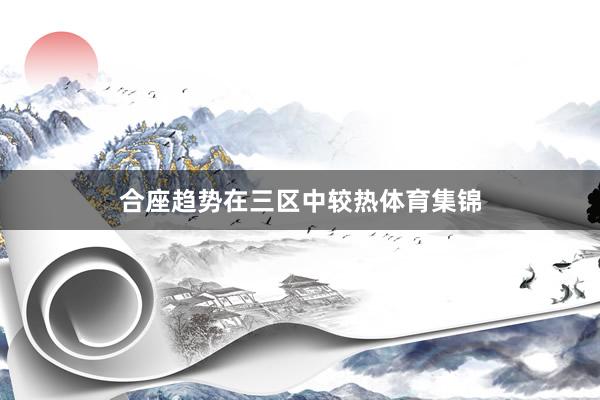 合座趋势在三区中较热体育集锦