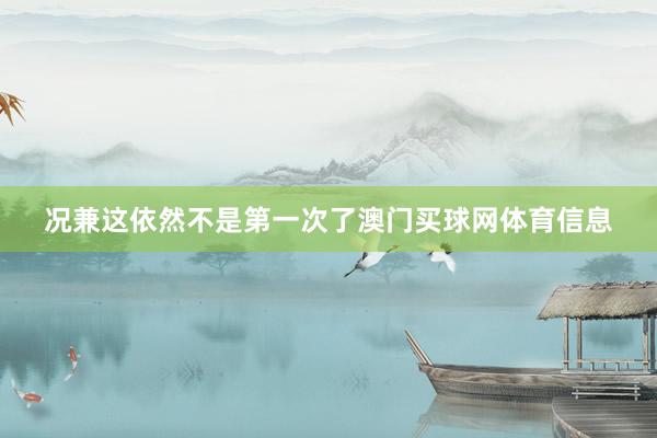况兼这依然不是第一次了澳门买球网体育信息