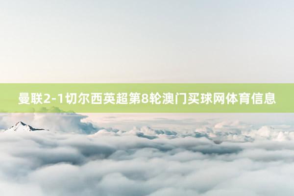 曼联2-1切尔西英超第8轮澳门买球网体育信息