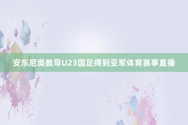安东尼奥教导U23国足得到亚军体育赛事直播