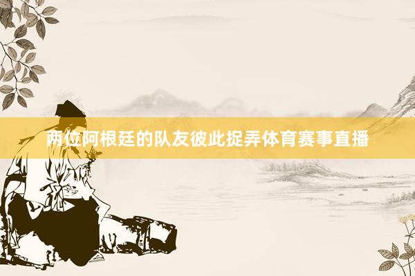 两位阿根廷的队友彼此捉弄体育赛事直播