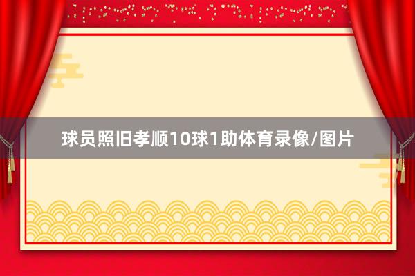 球员照旧孝顺10球1助体育录像/图片