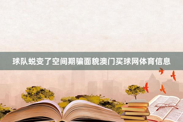 球队蜕变了空间期骗面貌澳门买球网体育信息
