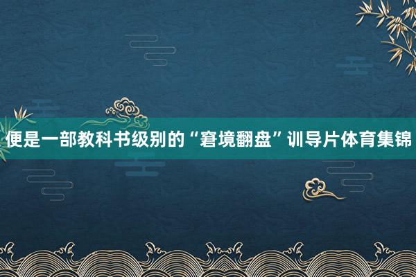 便是一部教科书级别的“窘境翻盘”训导片体育集锦