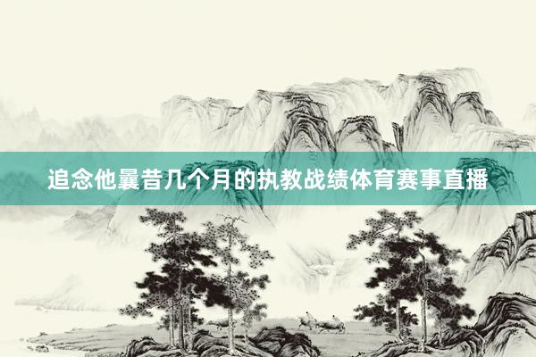 追念他曩昔几个月的执教战绩体育赛事直播