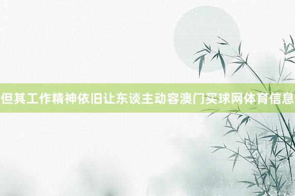 但其工作精神依旧让东谈主动容澳门买球网体育信息