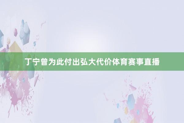 丁宁曾为此付出弘大代价体育赛事直播