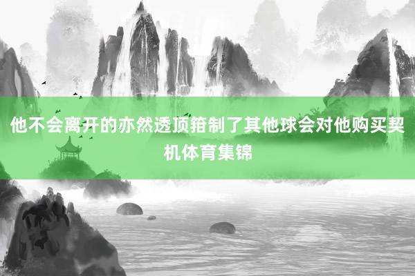 他不会离开的亦然透顶箝制了其他球会对他购买契机体育集锦