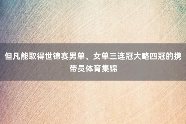 但凡能取得世锦赛男单、女单三连冠大略四冠的携带员体育集锦