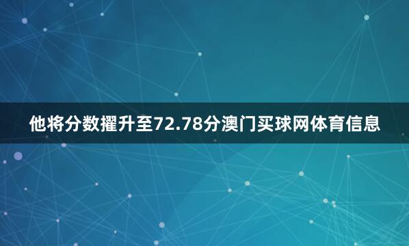他将分数擢升至72.78分澳门买球网体育信息