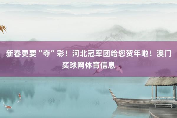 新春更要“夺”彩！河北冠军团给您贺年啦！澳门买球网体育信息
