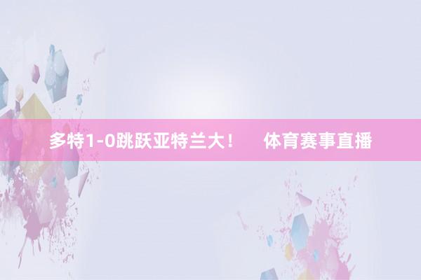 多特1-0跳跃亚特兰大！    体育赛事直播