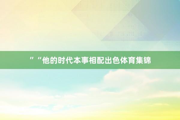 ”“他的时代本事相配出色体育集锦
