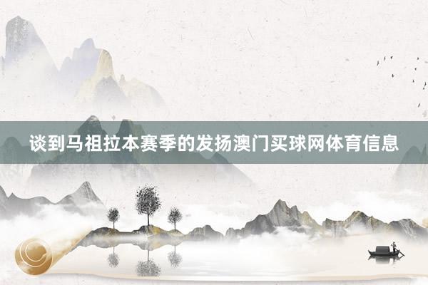 谈到马祖拉本赛季的发扬澳门买球网体育信息