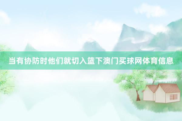 当有协防时他们就切入篮下澳门买球网体育信息