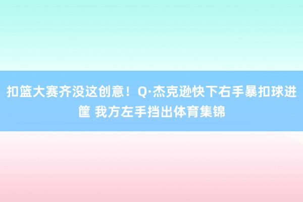扣篮大赛齐没这创意！Q·杰克逊快下右手暴扣球进筐 我方左手挡出体育集锦