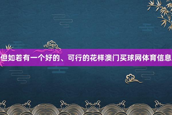 但如若有一个好的、可行的花样澳门买球网体育信息