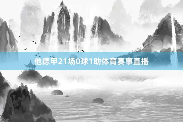 他德甲21场0球1助体育赛事直播