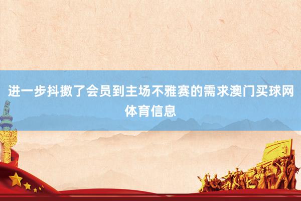 进一步抖擞了会员到主场不雅赛的需求澳门买球网体育信息