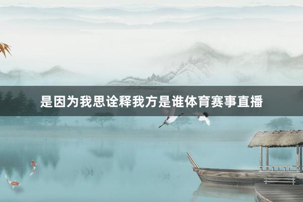是因为我思诠释我方是谁体育赛事直播