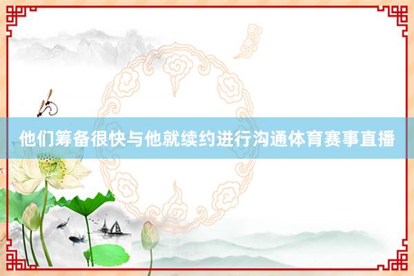 他们筹备很快与他就续约进行沟通体育赛事直播