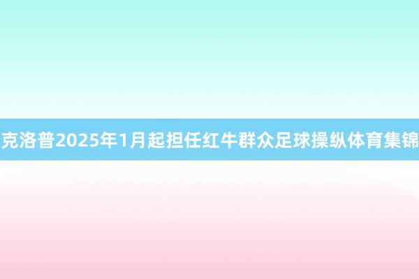 克洛普2025年1月起担任红牛群众足球操纵体育集锦