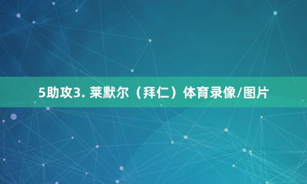 5助攻3. 莱默尔（拜仁）体育录像/图片