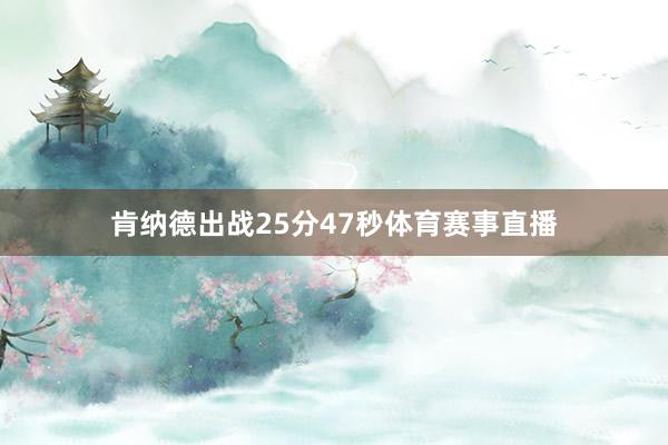 肯纳德出战25分47秒体育赛事直播