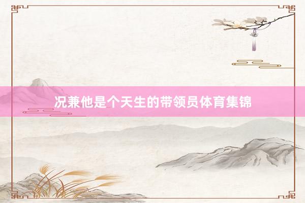 况兼他是个天生的带领员体育集锦
