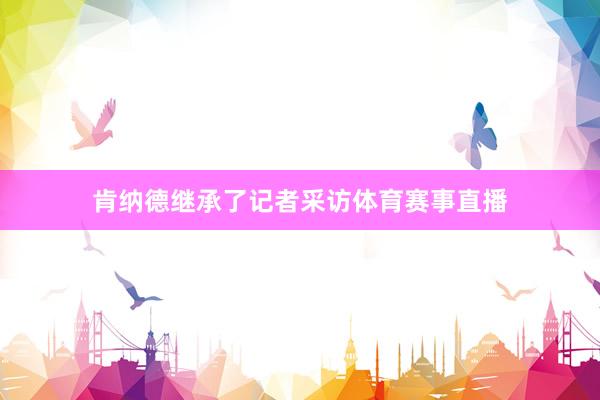 肯纳德继承了记者采访体育赛事直播