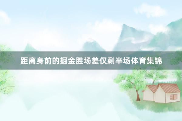 距离身前的掘金胜场差仅剩半场体育集锦