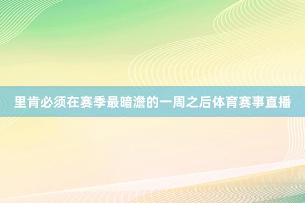 里肯必须在赛季最暗澹的一周之后体育赛事直播