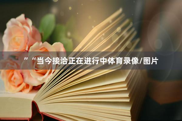 ”“当今接洽正在进行中体育录像/图片