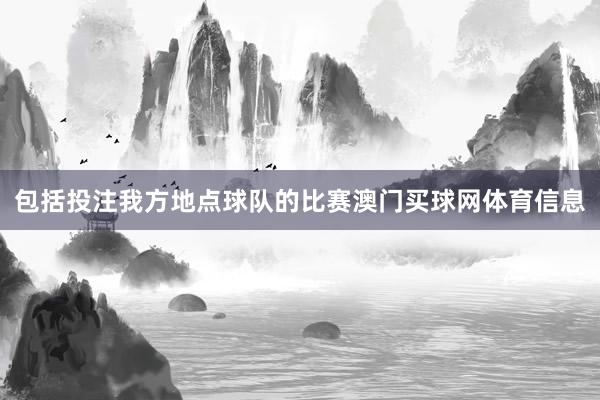 包括投注我方地点球队的比赛澳门买球网体育信息
