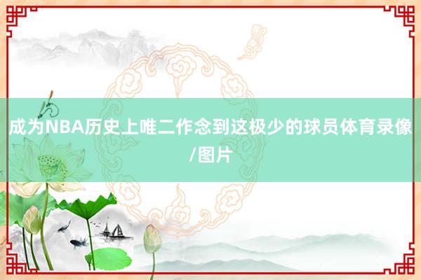 成为NBA历史上唯二作念到这极少的球员体育录像/图片
