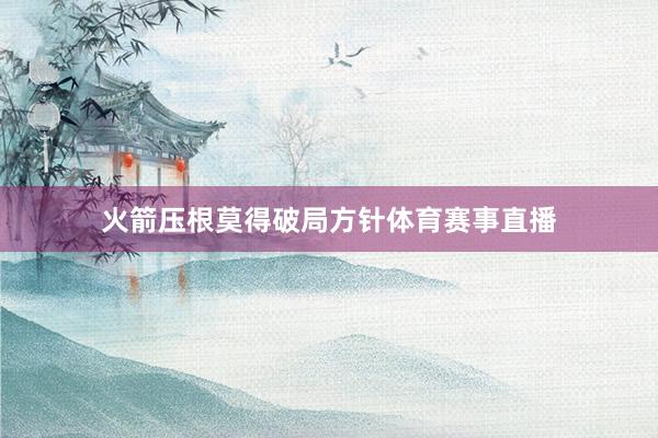 火箭压根莫得破局方针体育赛事直播