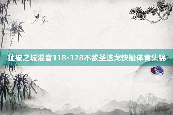 扯破之城混音118-128不敌圣迭戈快船体育集锦