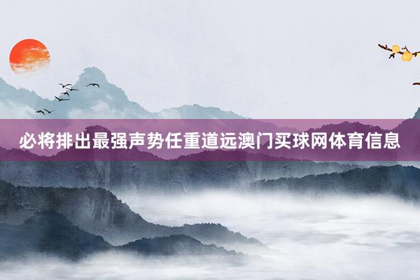 必将排出最强声势任重道远澳门买球网体育信息