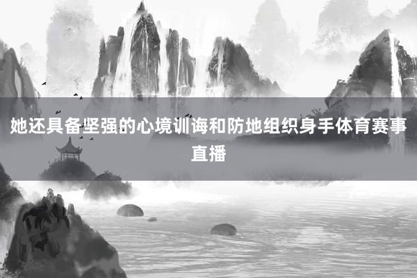 她还具备坚强的心境训诲和防地组织身手体育赛事直播