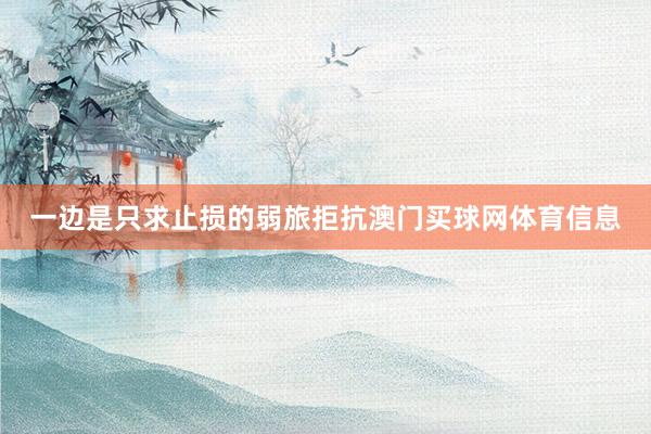 一边是只求止损的弱旅拒抗澳门买球网体育信息